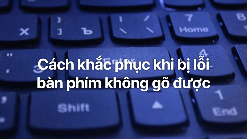 Hướng dẫn cách khắc phục bàn phím laptop không gõ được