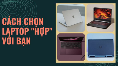 Hướng dẫn cách chọn laptop phù hợp với nhu cầu sử dụng