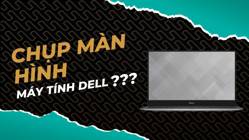 5 Cách chụp màn hình laptop Dell nhanh gọn ai cũng làm được