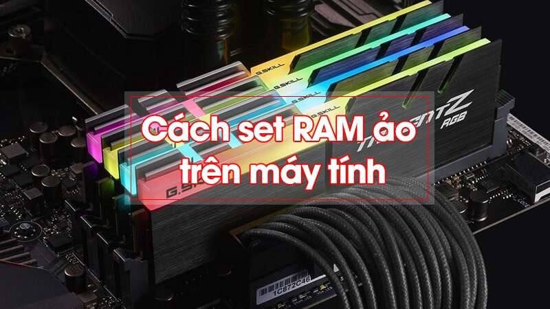 Hướng dẫn cách set RAM ảo đơn giản, thành công 100%