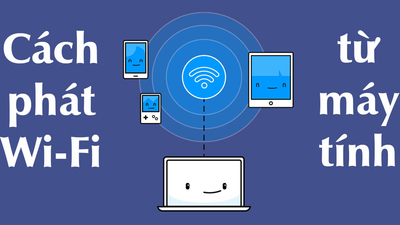 Hướng dẫn cách phát wifi từ laptop đơn giản, hiệu quả