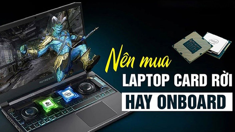 Mua laptop nên chọn card rời hay onboard
